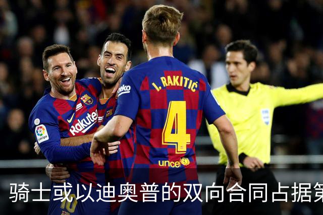 骑士或以迪奥普的双向合同占据第14个名额