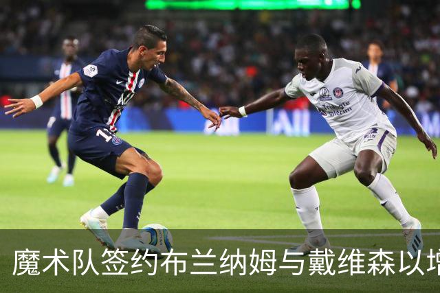魔术队签约布兰纳姆与戴维森以增强阵容