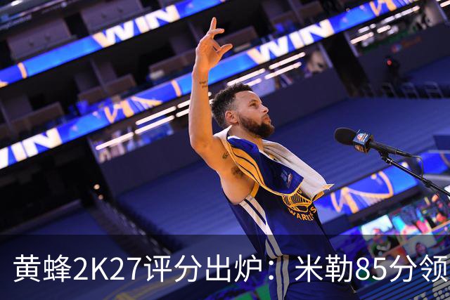 黄蜂2K27评分出炉：米勒85分领跑