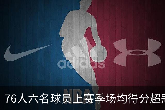76人六名球员上赛季场均得分超冠军队