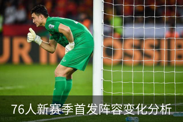 76人新赛季首发阵容变化分析