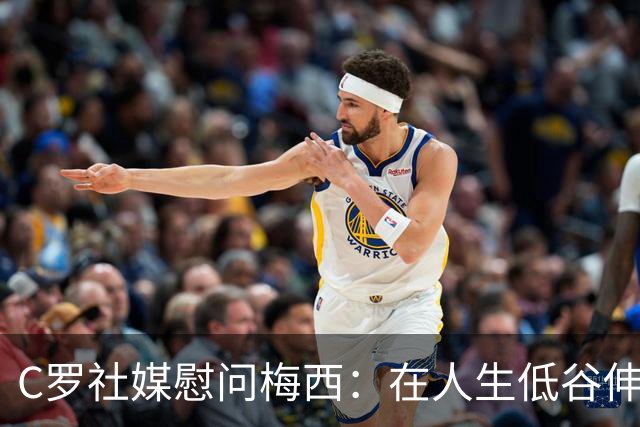 C罗社媒慰问梅西：在人生低谷伸出温暖之手