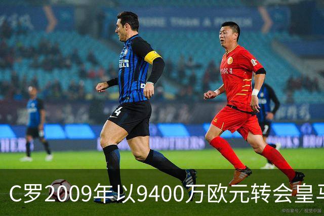 C罗2009年以9400万欧元转会皇马 相当于如今的3亿欧元