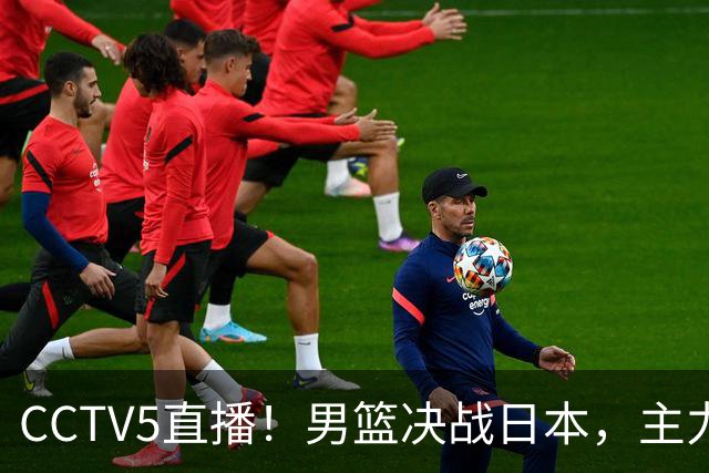 CCTV5直播！男篮决战日本，主力缺阵，胡明轩需承担重任