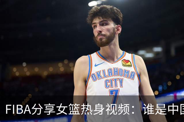 FIBA分享女篮热身视频：谁是中国队本场得分王？