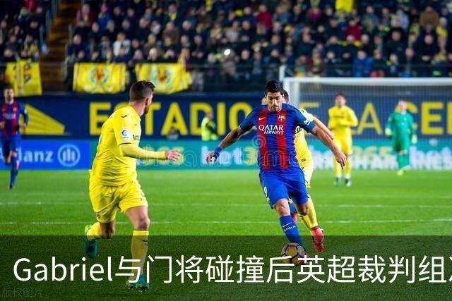 Gabriel与门将碰撞后英超裁判组决定不判罚红牌