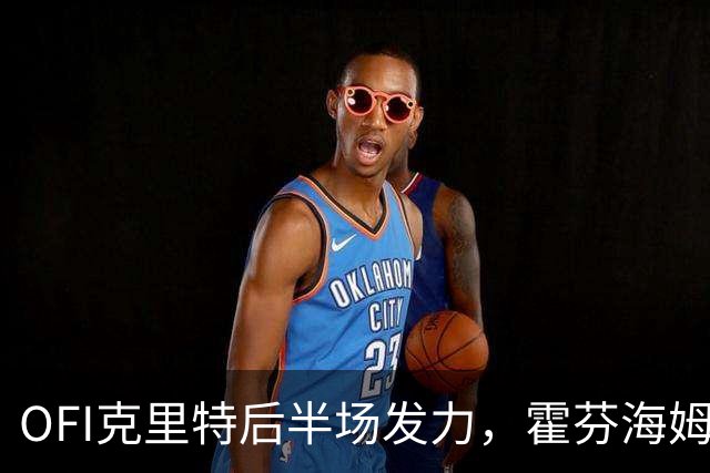 OFI克里特后半场发力，霍芬海姆面临考验