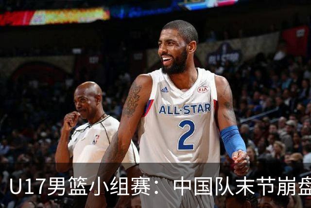 U17男篮小组赛：中国队末节崩盘遭加拿大逆转