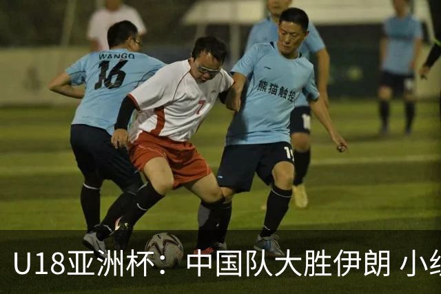 U18亚洲杯：中国队大胜伊朗 小组三战全胜锁定头名