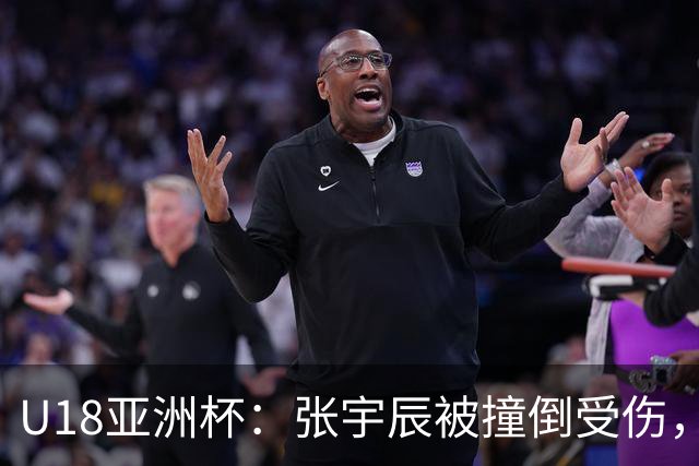 U18亚洲杯：张宇辰被撞倒受伤，中国抗议遭技犯