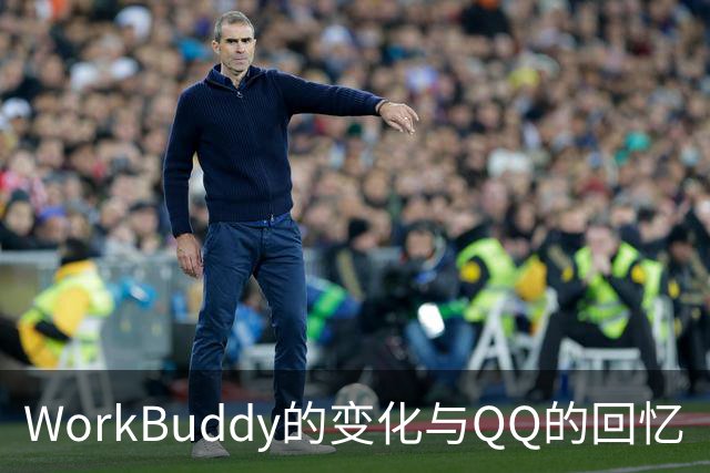 WorkBuddy的变化与QQ的回忆